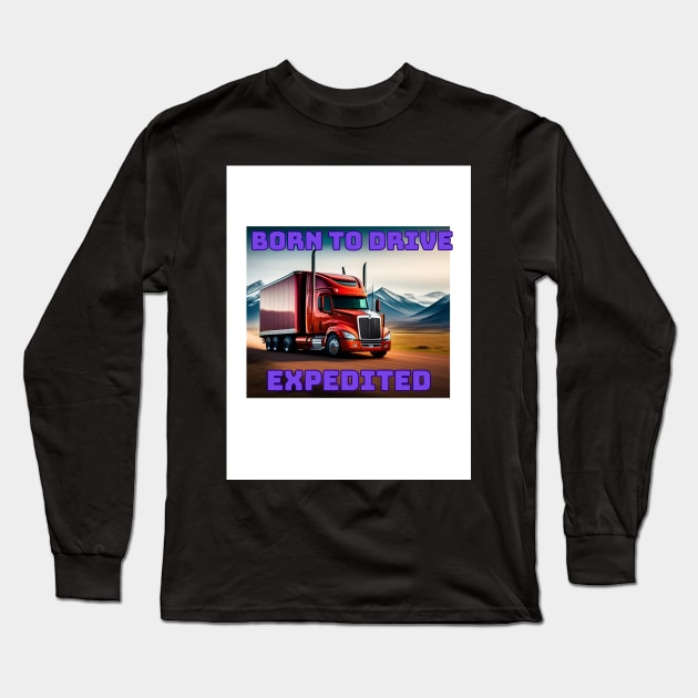 BORN TO DRIVE EXPEDITED Long Sleeve T-Shirt by Big G's Big truck tees and stuff